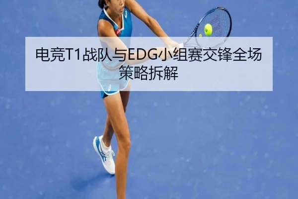 电竞T1战队与EDG小组赛交锋全场策略拆解
